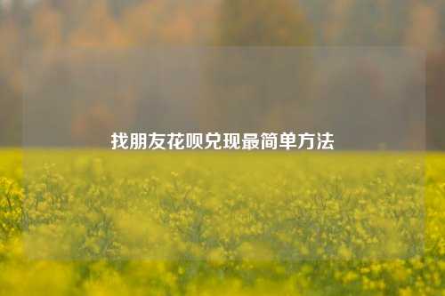 找朋友花呗兑现最简单方法