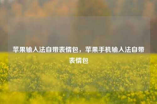 苹果输入法自带表情包，苹果手机输入法自带表情包