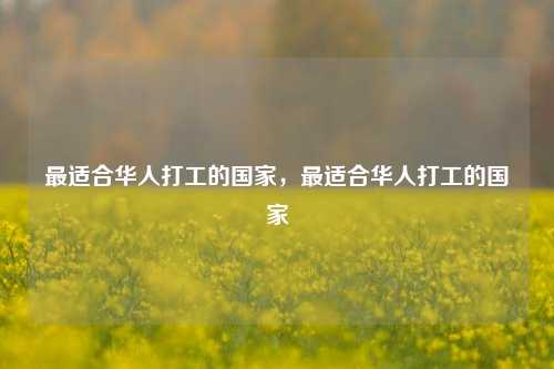 最适合华人打工的国家，最适合华人打工的国家