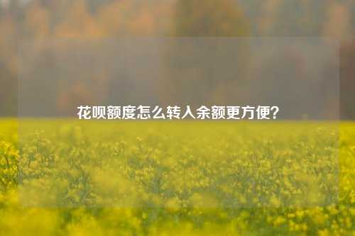花呗额度怎么转入余额更方便？