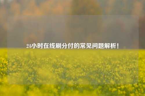 24小时在线刷分付的常见问题解析！