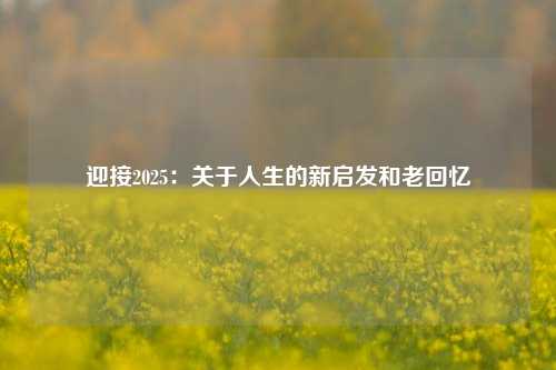 迎接2025：关于人生的新启发和老回忆
