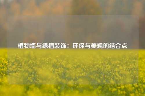 植物墙与绿植装饰：环保与美观的结合点
