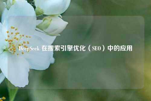 DeepSeek 在搜索引擎优化（SEO）中的应用