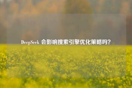 DeepSeek 会影响搜索引擎优化策略吗？