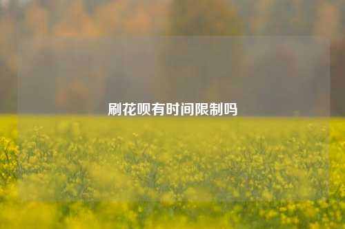 刷花呗有时间限制吗
