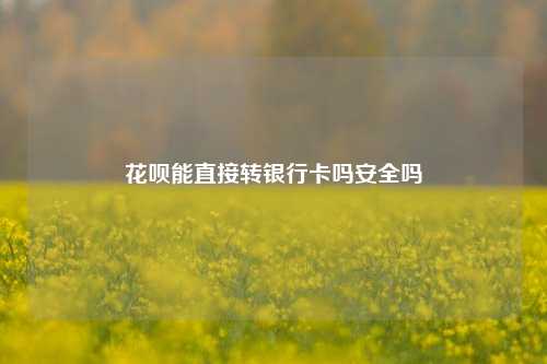 花呗能直接转银行卡吗安全吗